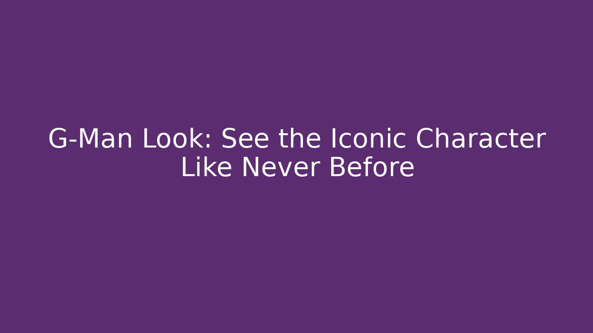 G-Man Look: See the Iconic Character Like Never Before