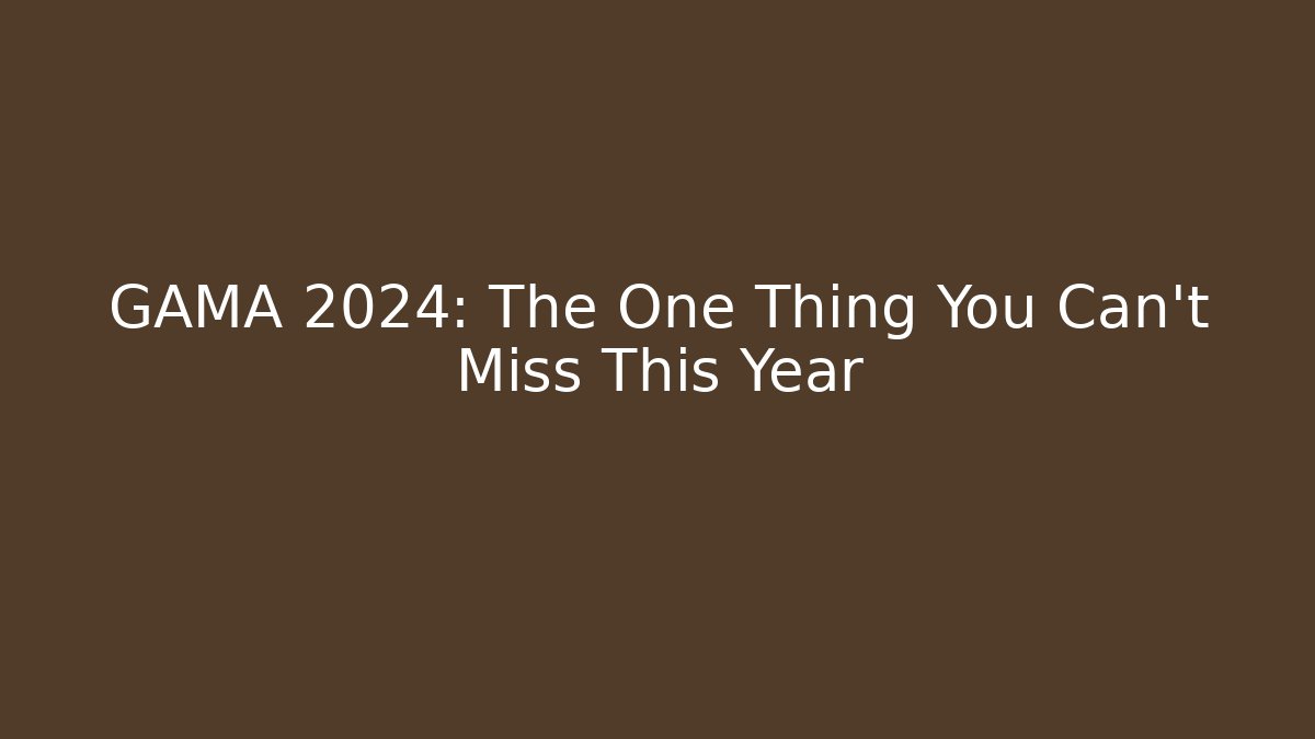 GAMA 2024: The One Thing You Can't Miss This Year