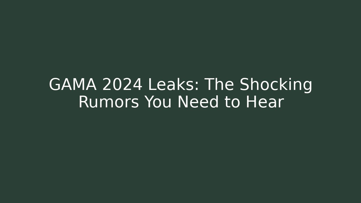 GAMA 2024 Leaks: The Shocking Rumors You Need to Hear
