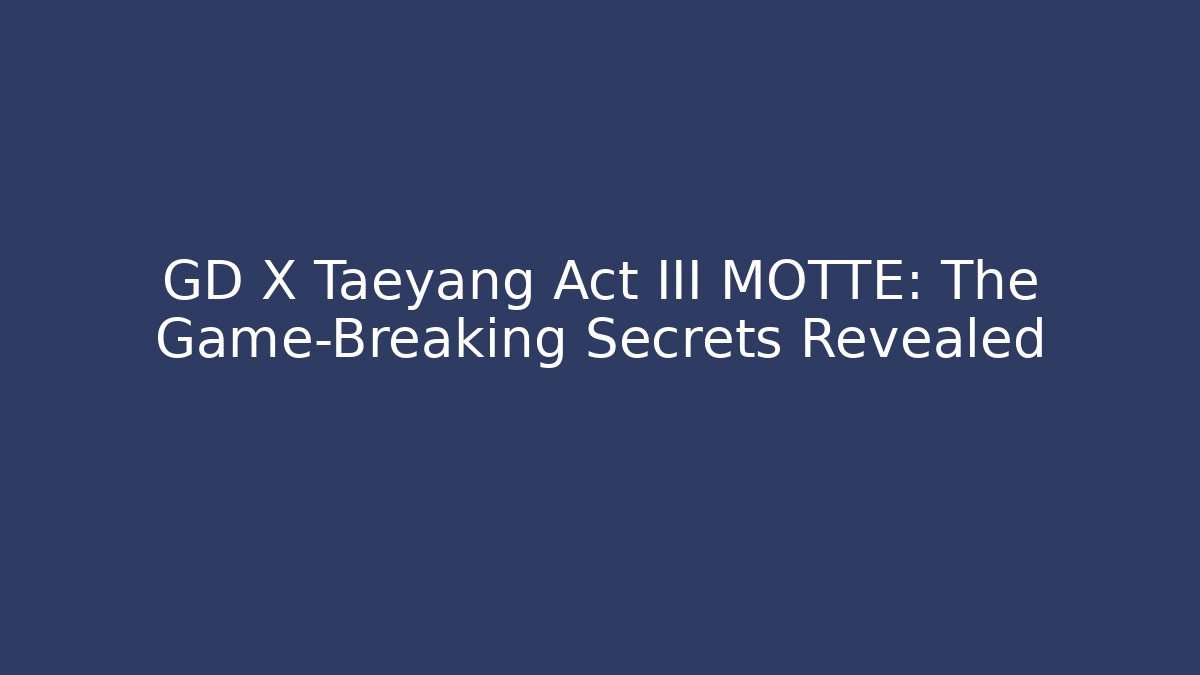 GD X Taeyang Act III MØTTE: The Game-Breaking Secrets Revealed