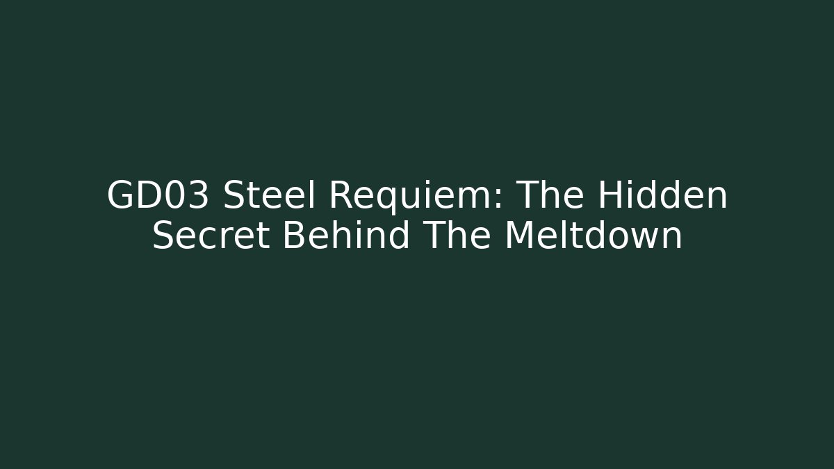 GD03 Steel Requiem: The Hidden Secret Behind The Meltdown