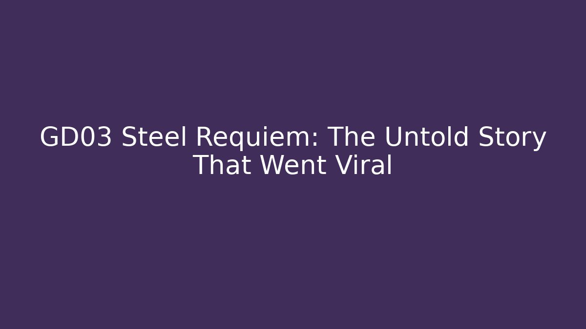 GD03 Steel Requiem: The Untold Story That Went Viral