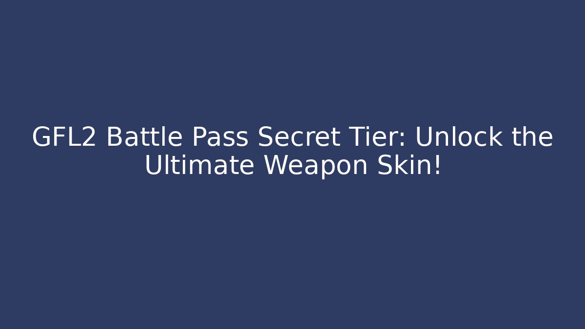 GFL2 Battle Pass Secret Tier: Unlock the Ultimate Weapon Skin!