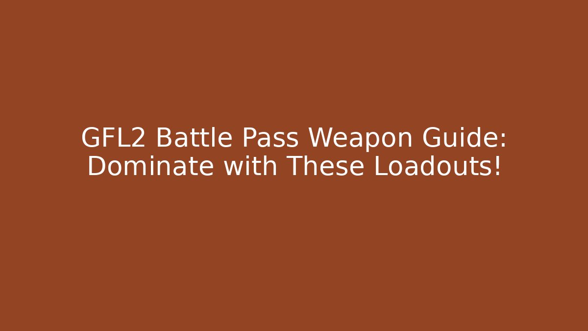 GFL2 Battle Pass Weapon Guide: Dominate with These Loadouts! - Método de Aprovação