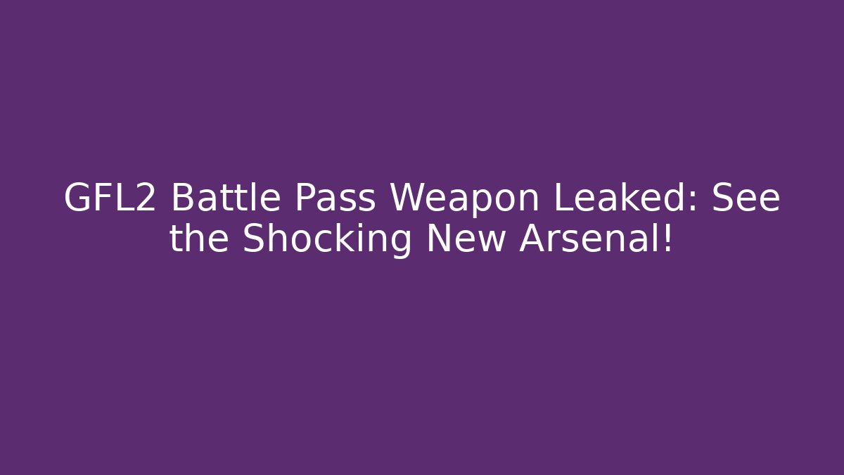 GFL2 Battle Pass Weapon Leaked: See the Shocking New Arsenal!