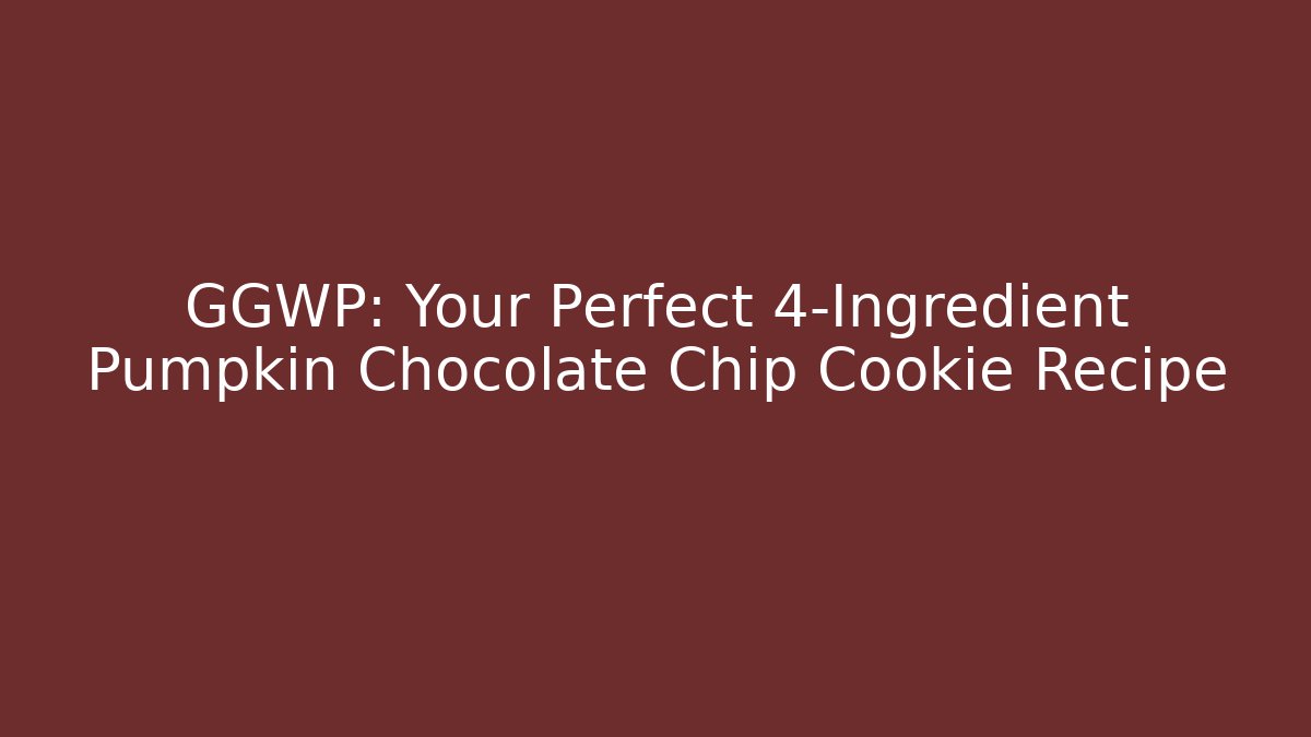 GGWP: Your Perfect 4-Ingredient Pumpkin Chocolate Chip Cookie Recipe