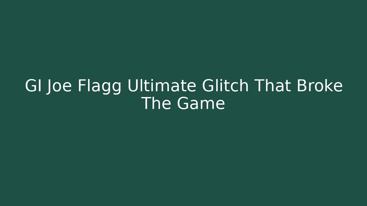 GI Joe Flagg Ultimate Glitch That Broke The Game