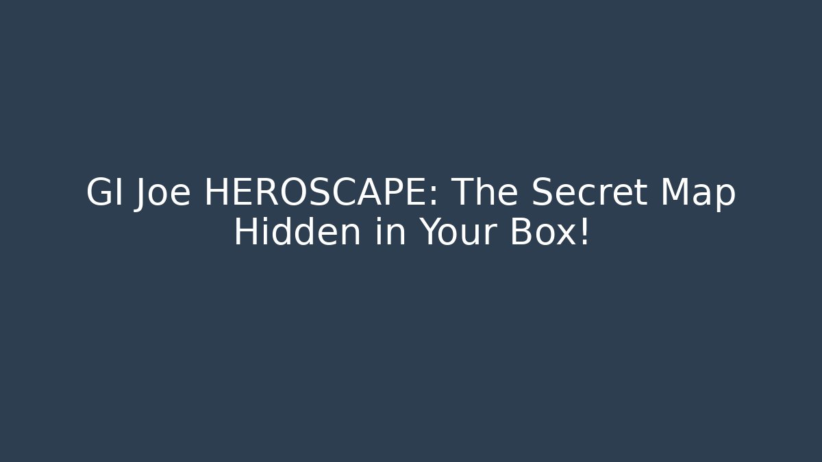 GI Joe HEROSCAPE: The Secret Map Hidden in Your Box!