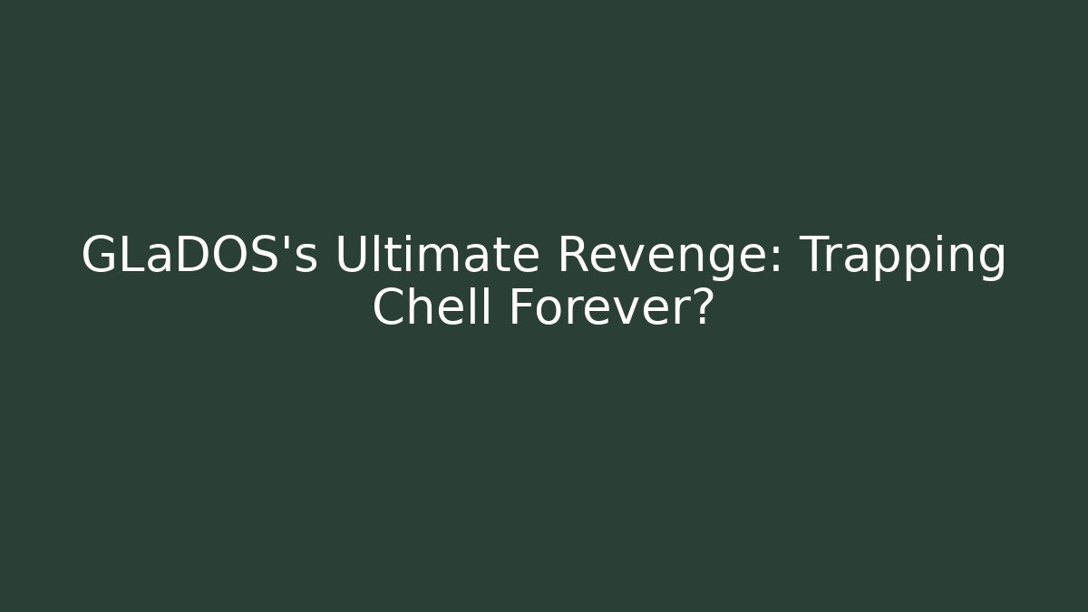 GLaDOS's Ultimate Revenge: Trapping Chell Forever? - Método de Aprovação