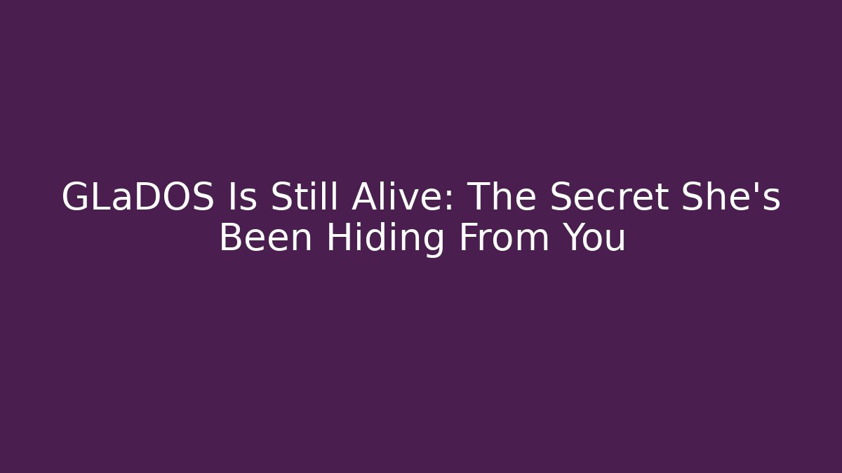 GLaDOS Is Still Alive: The Secret She’s Been Hiding From You