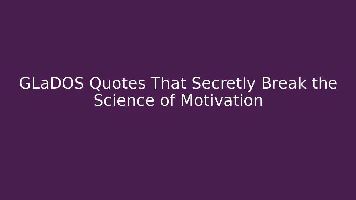 GLaDOS Quotes That Secretly Break the Science of Motivation
