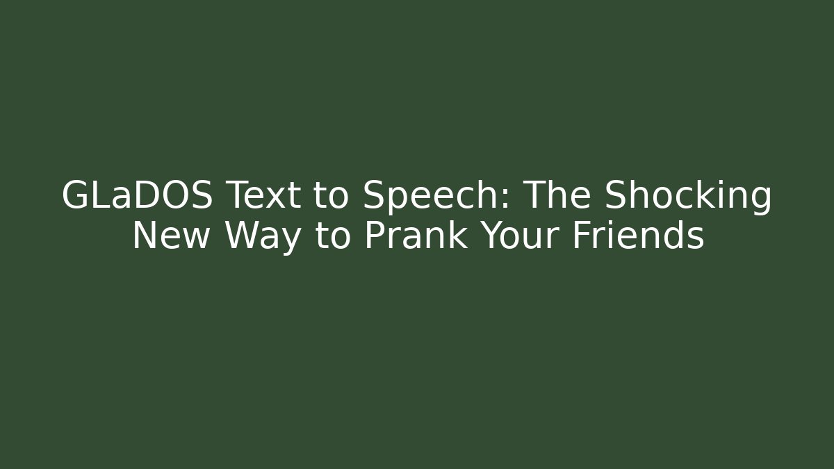 GLaDOS Text to Speech: The Shocking New Way to Prank Your Friends