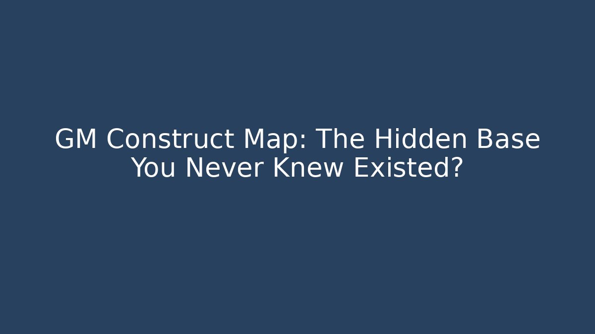 GM Construct Map: The Hidden Base You Never Knew Existed? - Método de Aprovação