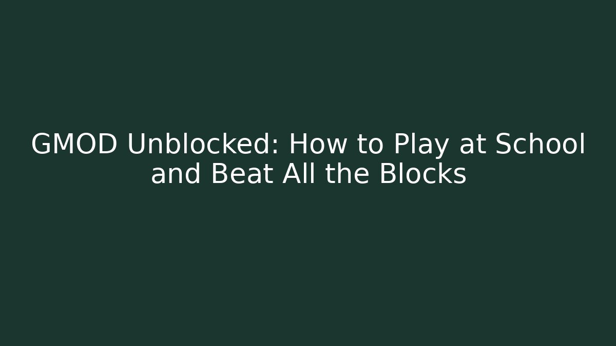 GMOD Unblocked: How to Play at School and Beat All the Blocks