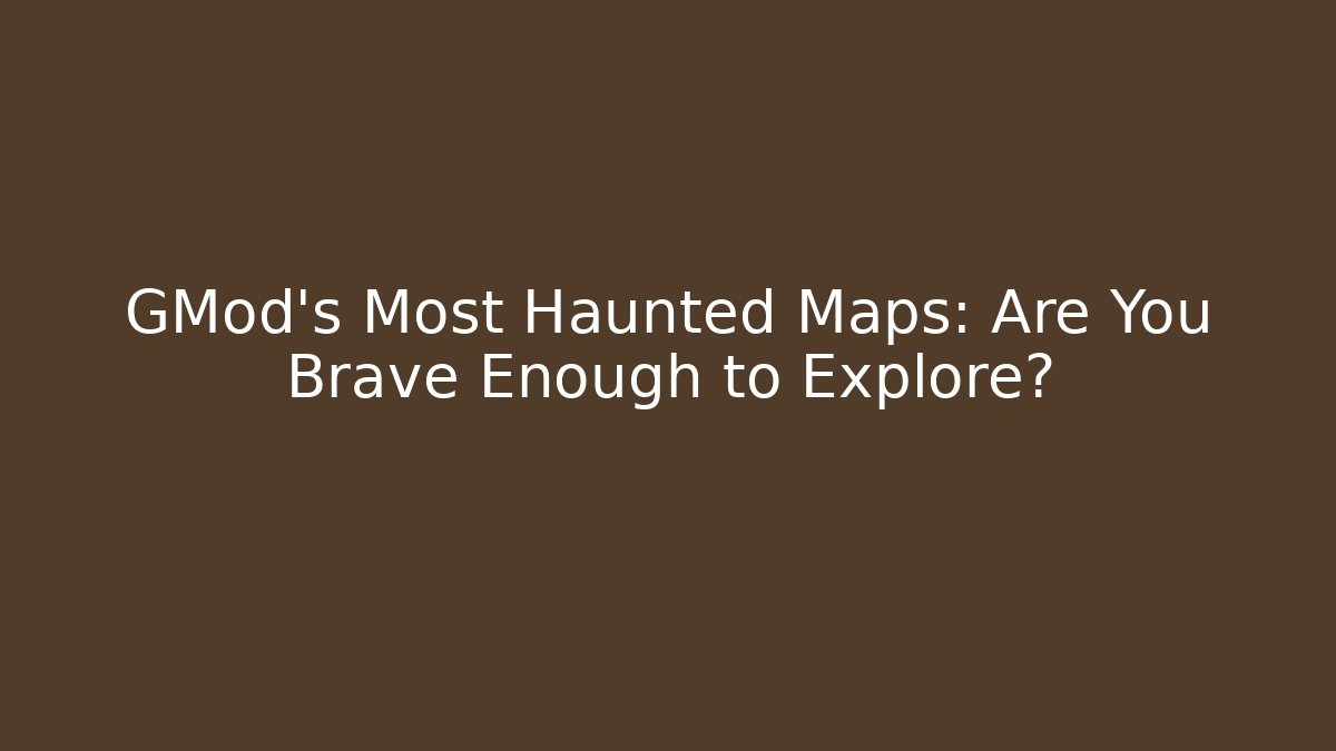 GMod's Most Haunted Maps: Are You Brave Enough to Explore?