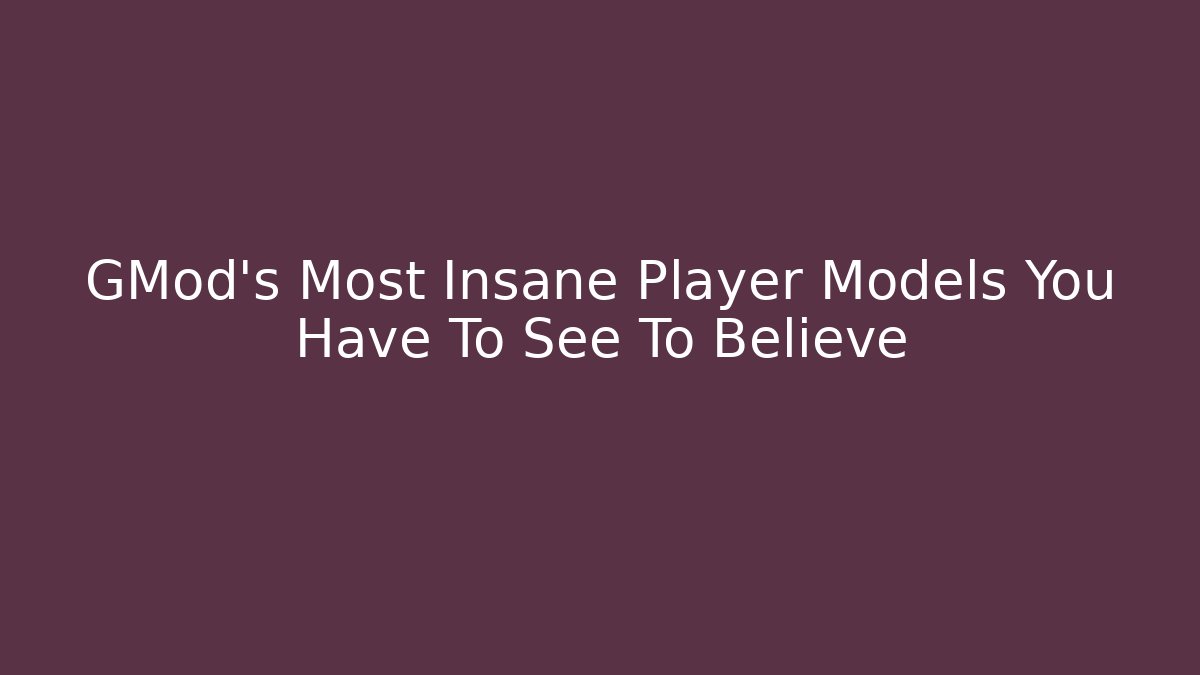 GMod's Most Insane Player Models You Have To See To Believe