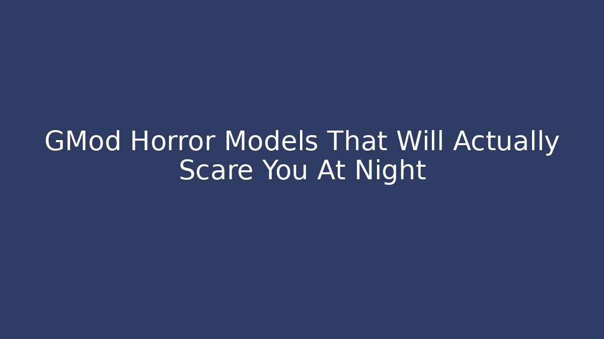 GMod Horror Models That Will Actually Scare You At Night