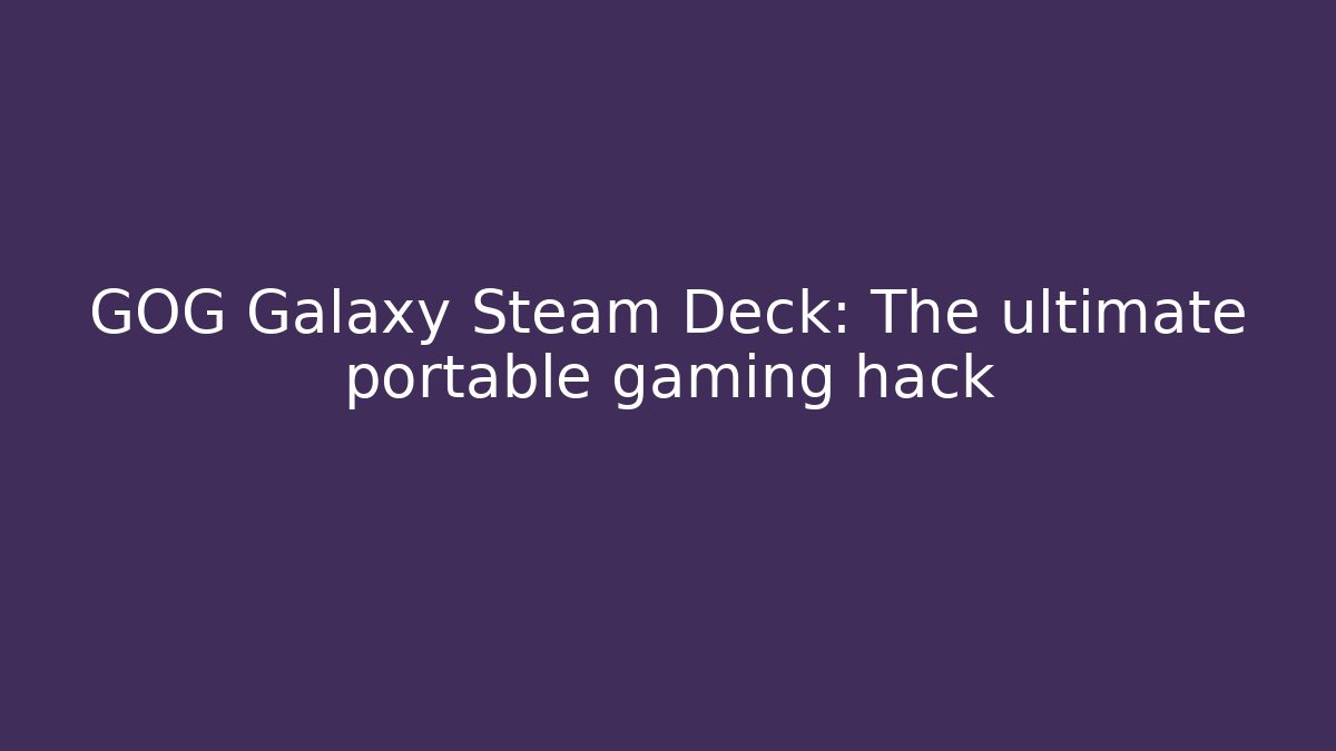 GOG Galaxy Steam Deck: The ultimate portable gaming hack