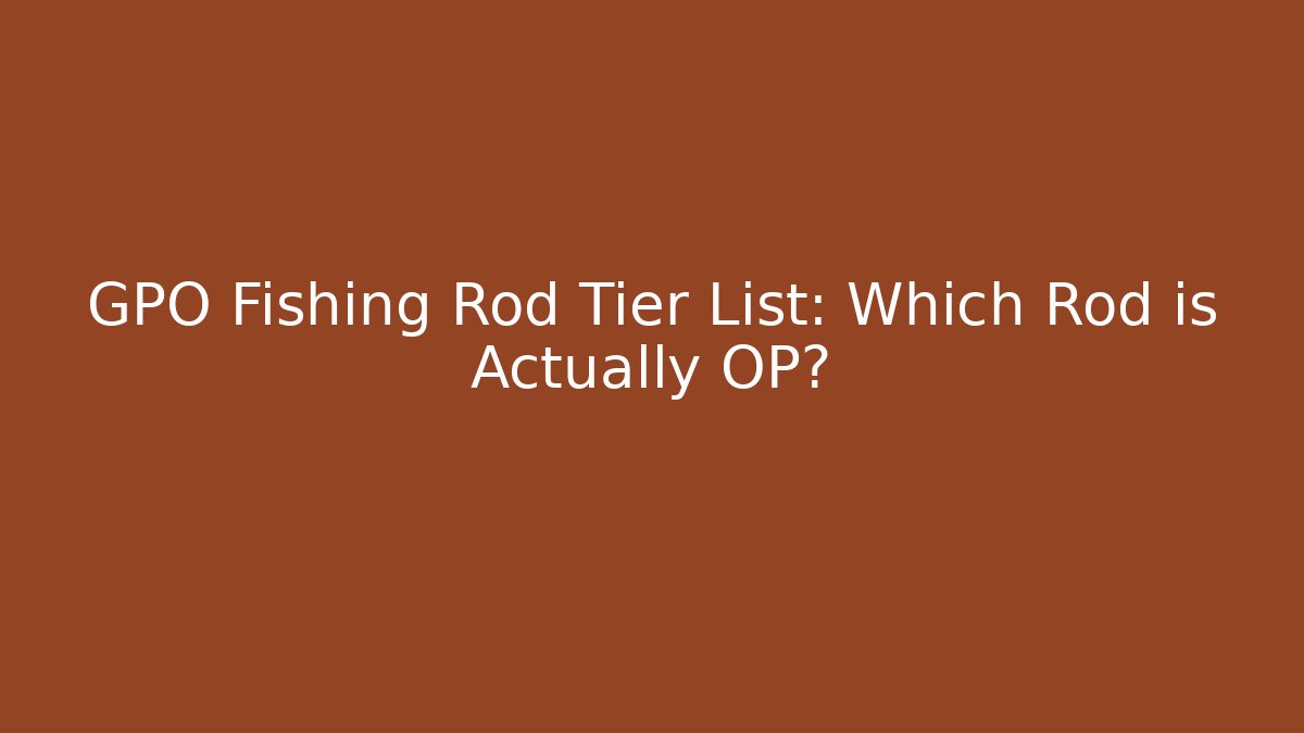 GPO Fishing Rod Tier List: Which Rod is Actually OP?