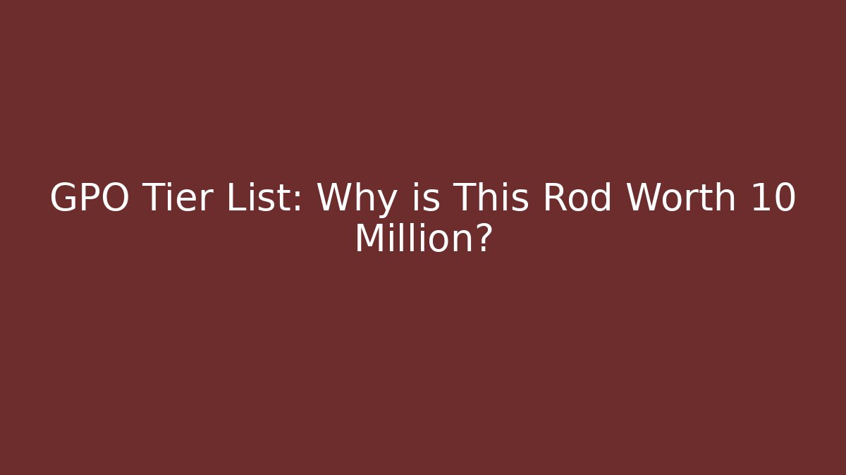 GPO Tier List: Why is This Rod Worth 10 Million?