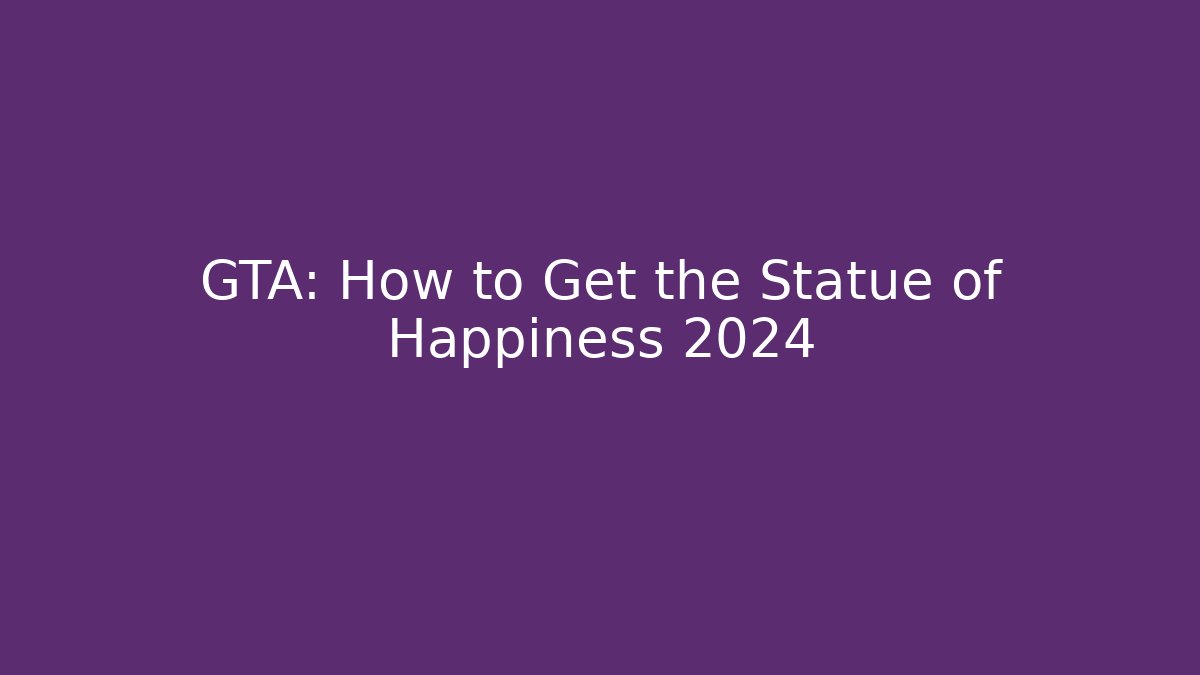 GTA: How to Get the Statue of Happiness 2024