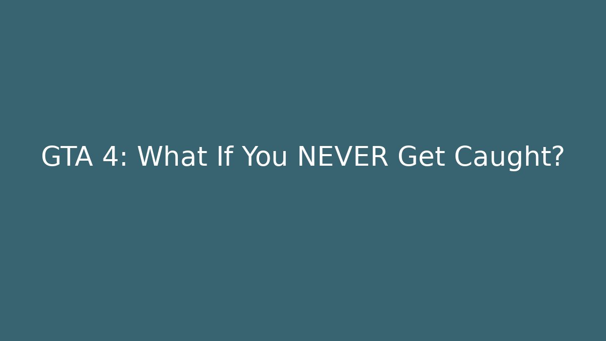 GTA 4: What If You NEVER Get Caught?