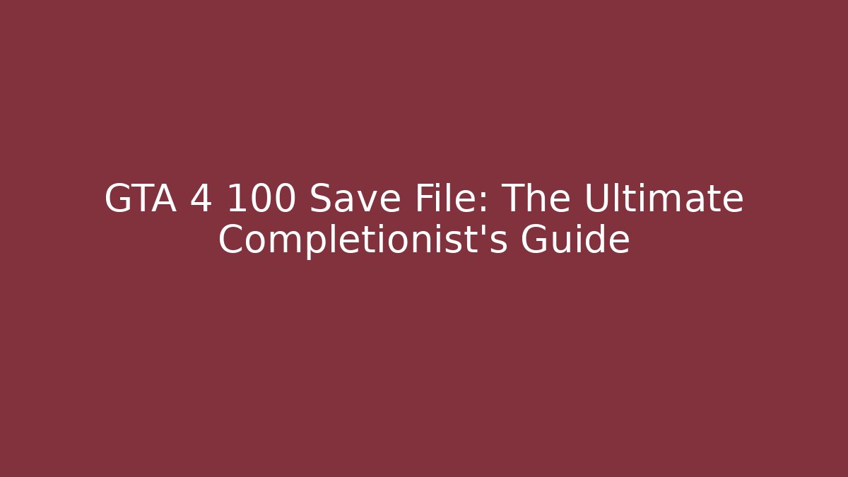 GTA 4 100 Save File: The Ultimate Completionist's Guide