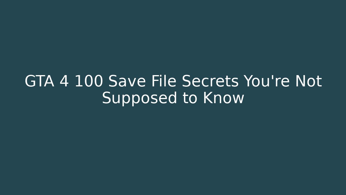 GTA 4 100 Save File Secrets You're Not Supposed to Know