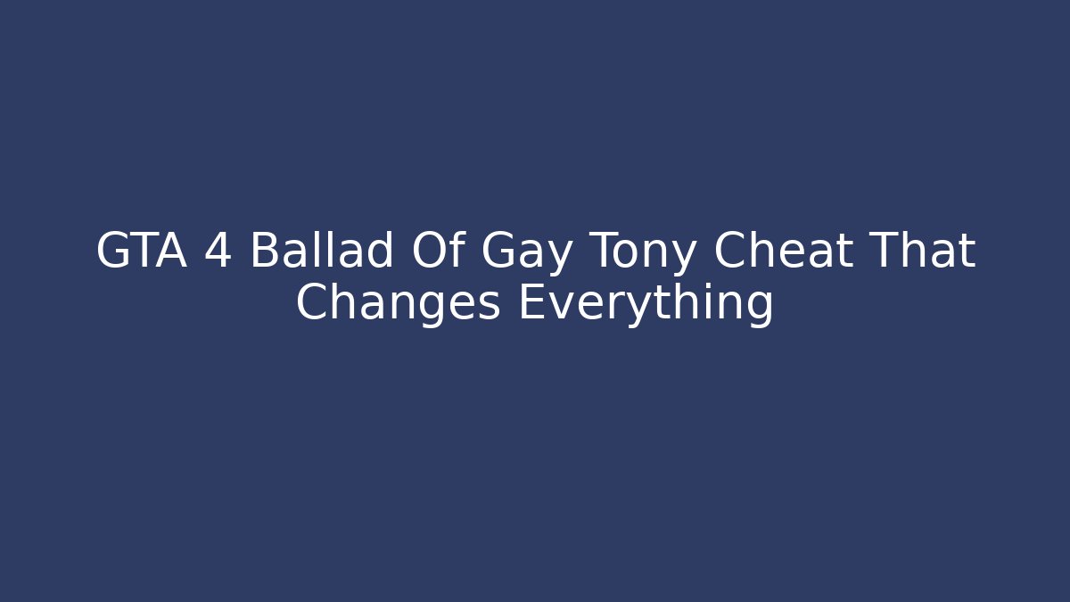 GTA 4 Ballad Of Gay Tony Cheat That Changes Everything