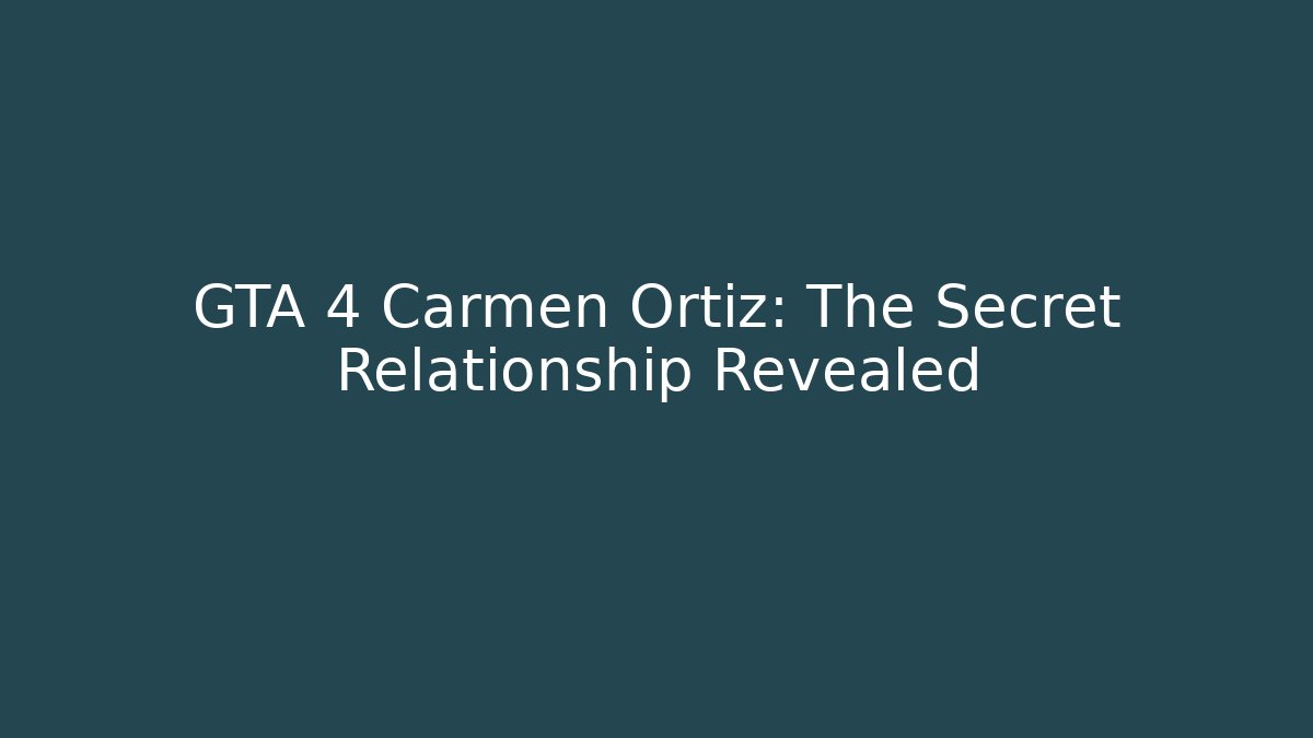 GTA 4 Carmen Ortiz: The Secret Relationship Revealed
