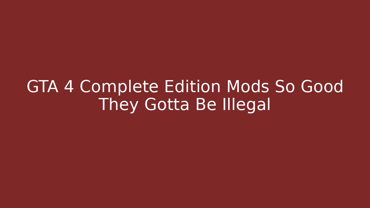 GTA 4 Complete Edition Mods So Good They Gotta Be Illegal