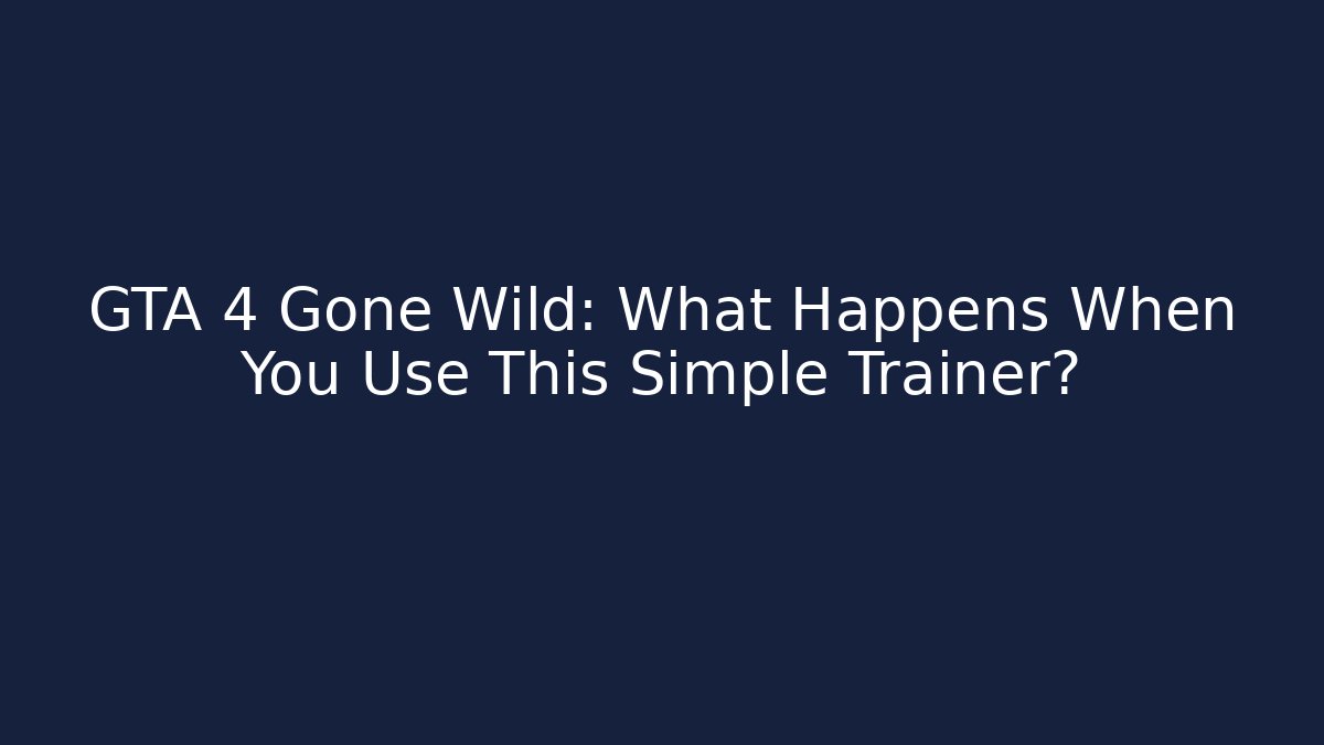 GTA 4 Gone Wild: What Happens When You Use This Simple Trainer?