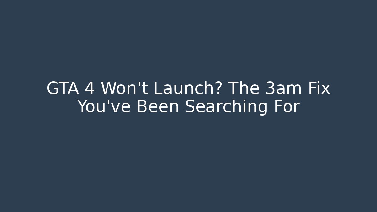 GTA 4 Won't Launch? The 3am Fix You've Been Searching For