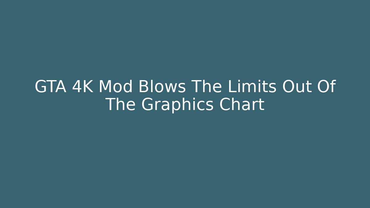 GTA 4K Mod Blows The Limits Out Of The Graphics Chart - Método de Aprovação