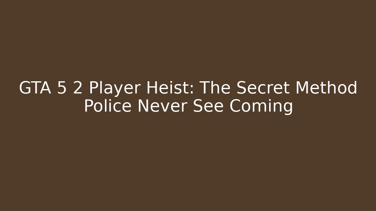 GTA 5 2 Player Heist: The Secret Method Police Never See Coming