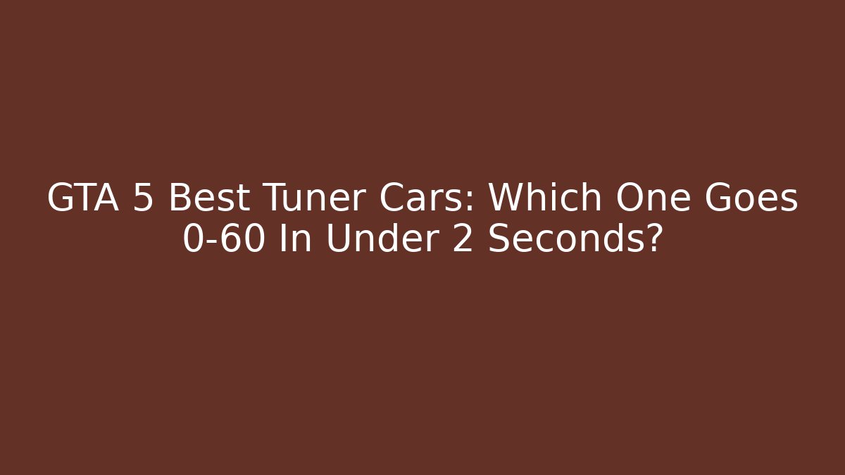 GTA 5 Best Tuner Cars: Which One Goes 0-60 In Under 2 Seconds?