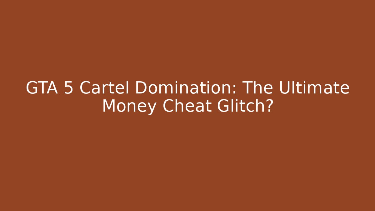 GTA 5 Cartel Domination: The Ultimate Money Cheat Glitch?