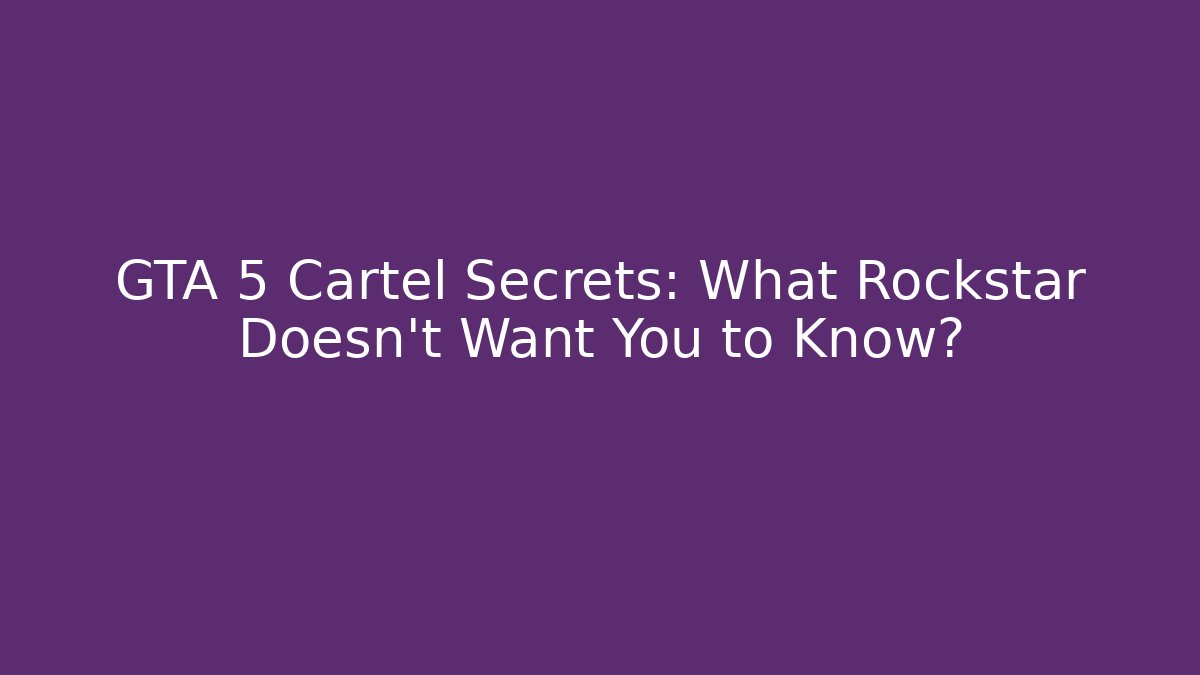 GTA 5 Cartel Secrets: What Rockstar Doesn't Want You to Know?