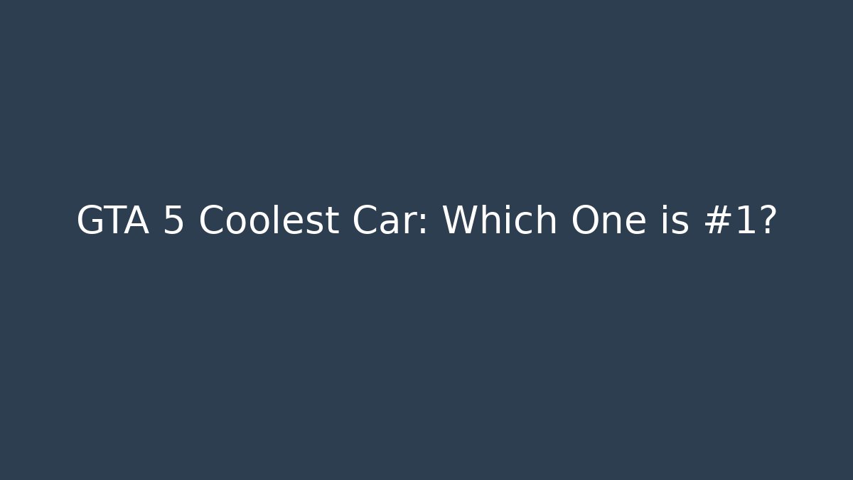 GTA 5 Coolest Car: Which One is #1?
