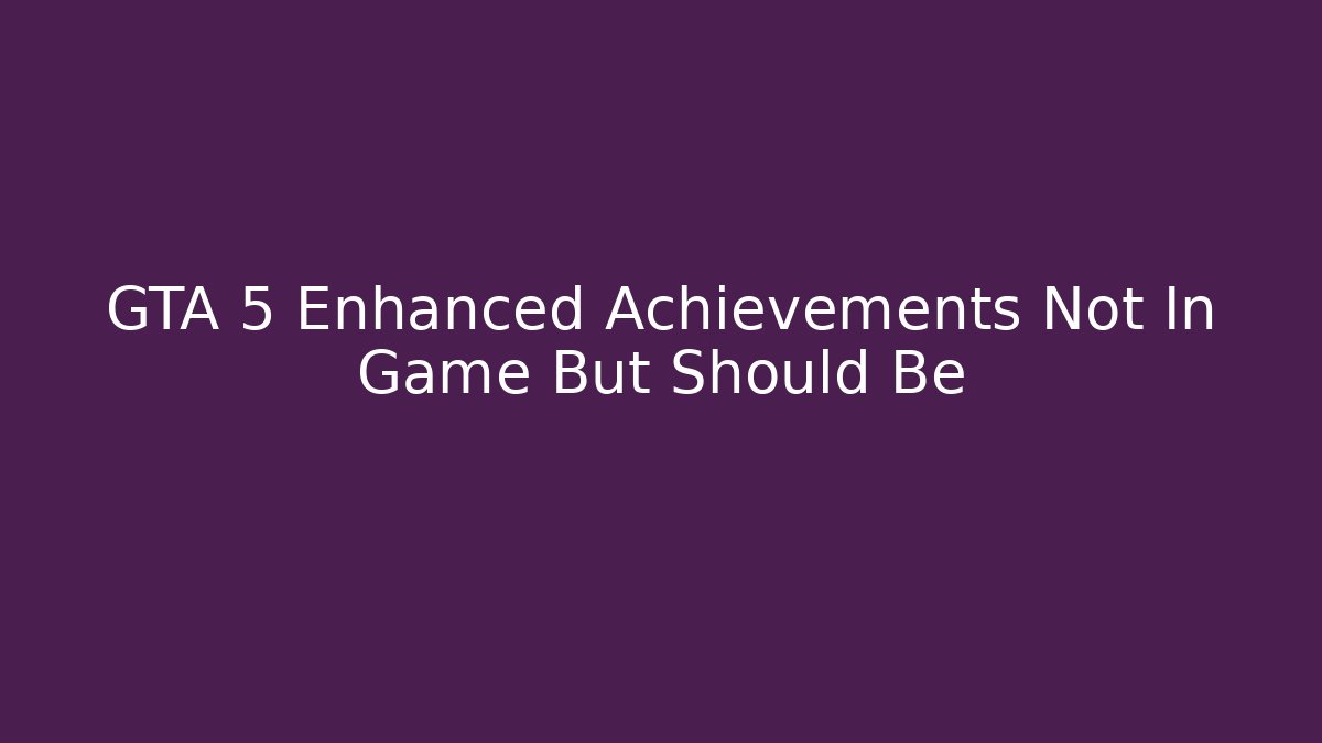 GTA 5 Enhanced Achievements Not In Game But Should Be
