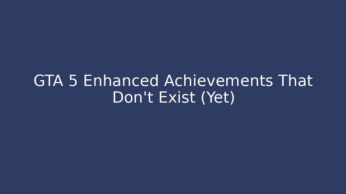 GTA 5 Enhanced Achievements That Don't Exist (Yet)