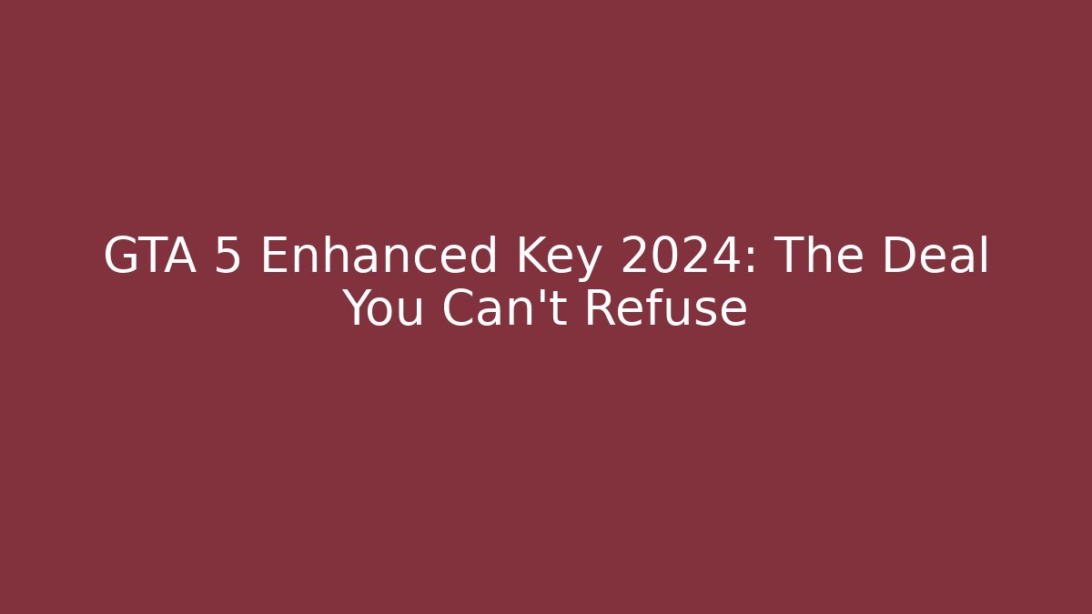 GTA 5 Enhanced Key 2024: The Deal You Can't Refuse