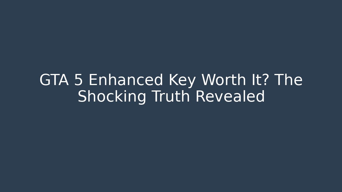 GTA 5 Enhanced Key Worth It? The Shocking Truth Revealed