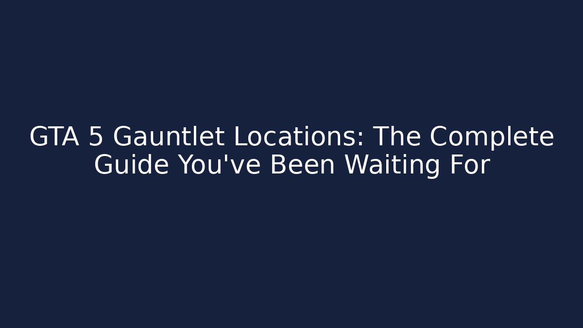 GTA 5 Gauntlet Locations: The Complete Guide You’ve Been Waiting For