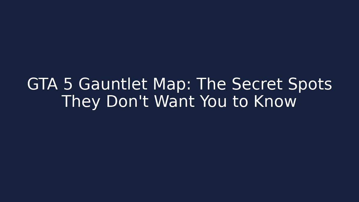 GTA 5 Gauntlet Map: The Secret Spots They Don’t Want You to Know