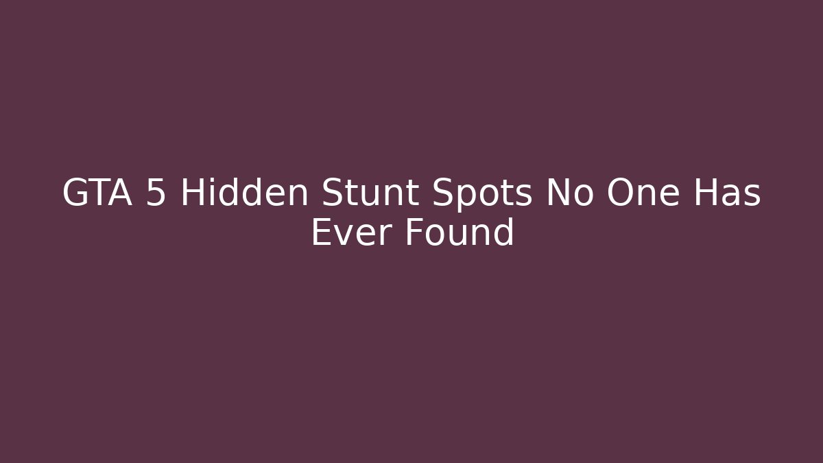 GTA 5 Hidden Stunt Spots No One Has Ever Found