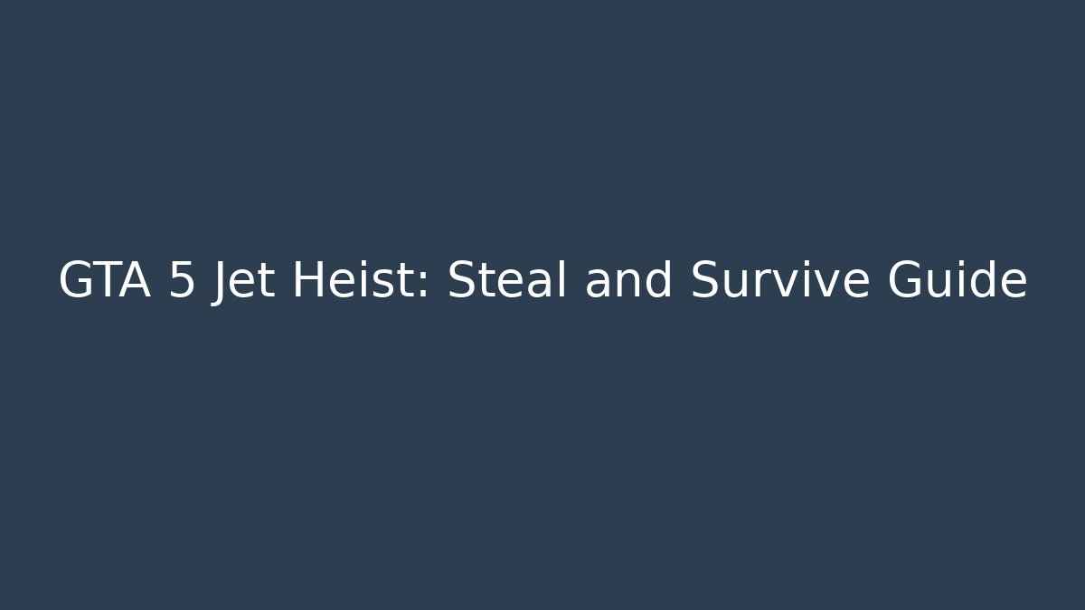 GTA 5 Jet Heist: Steal and Survive Guide