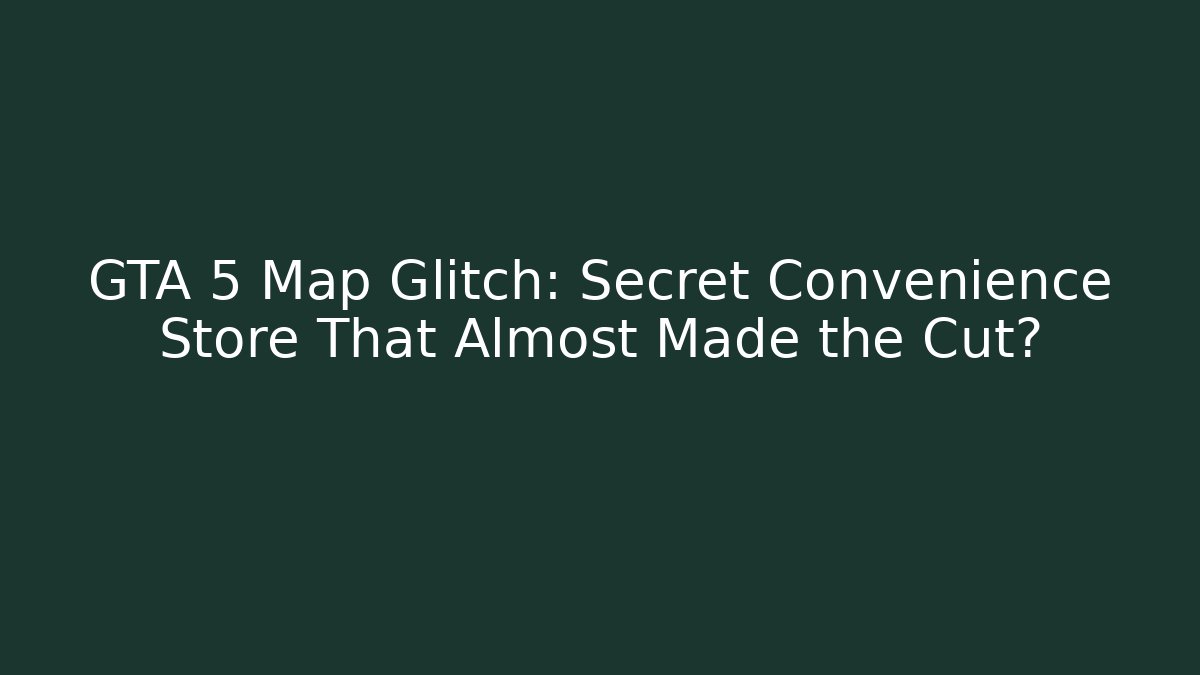 GTA 5 Map Glitch: Secret Convenience Store That Almost Made the Cut?