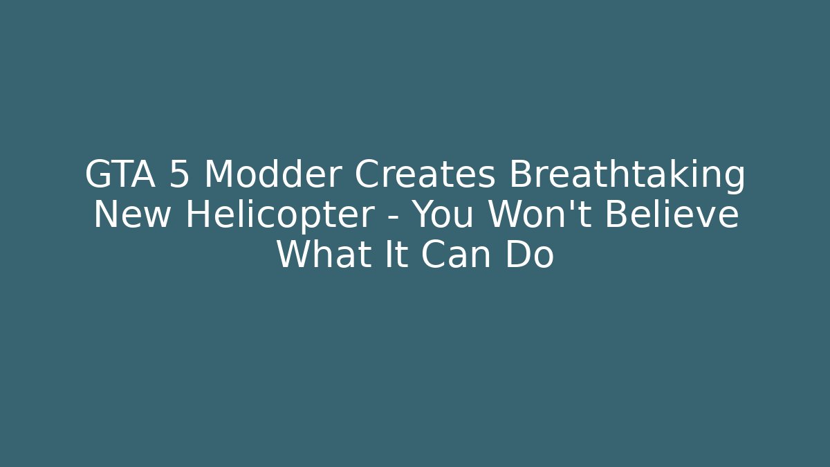 GTA 5 Modder Creates Breathtaking New Helicopter – You Won’t Believe What It Can Do