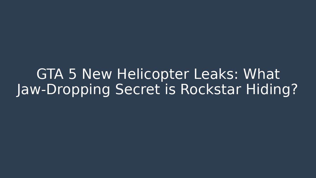 GTA 5 New Helicopter Leaks: What Jaw-Dropping Secret is Rockstar Hiding?